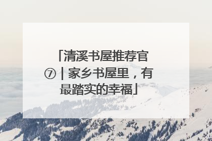 清溪书屋推荐官 ⑦｜家乡书屋里，有最踏实的幸福