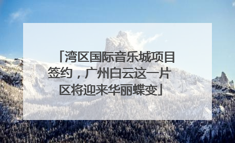 湾区国际音乐城项目签约，广州白云这一片区将迎来华丽蝶变
