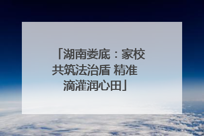 湖南娄底：家校共筑法治盾 精准滴灌润心田