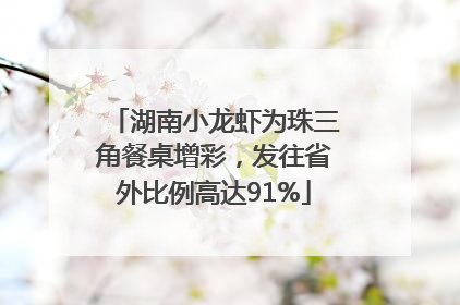 湖南小龙虾为珠三角餐桌增彩，发往省外比例高达91%