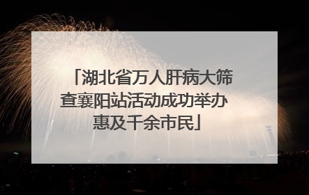 湖北省万人肝病大筛查襄阳站活动成功举办 惠及千余市民