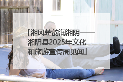 湘风楚韵润湘阴——湘阴县2025年文化和旅游宣传周见闻