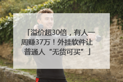 溢价超30倍，有人一周赚37万！外挂软件让普通人“无货可买”