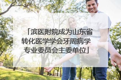 滨医附院成为山东省转化医学学会牙周病学专业委员会主委单位