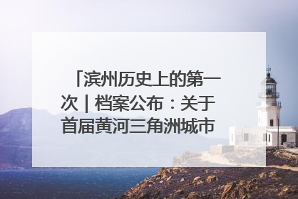 滨州历史上的第一次｜档案公布：关于首届黄河三角洲城市经济博览会暨发展论坛情况的总结报告