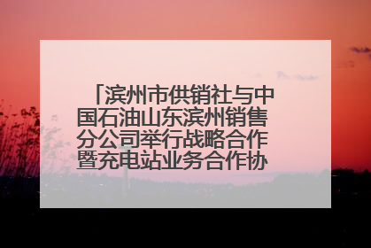 滨州市供销社与中国石油山东滨州销售分公司举行战略合作暨充电站业务合作协议签约仪式