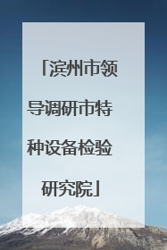滨州市领导调研市特种设备检验研究院