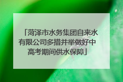 菏泽市水务集团自来水有限公司多措并举做好中高考期间供水保障