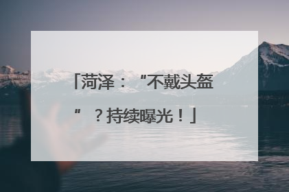 菏泽：“不戴头盔”？持续曝光！