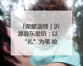 荣耀淄博｜沂源县东里镇：以“礼”为笔 绘就新时代乡风文明画卷