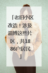 老旧小区改造！涉及淄博这些片区，共1886户居民