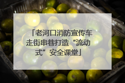 老河口消防宣传车走街串巷打造“流动式”安全课堂