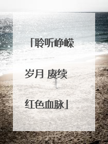 聆听峥嵘岁月 赓续红色血脉