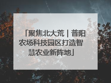聚焦北大荒｜普阳农场科技园区打造智慧农业新阵地