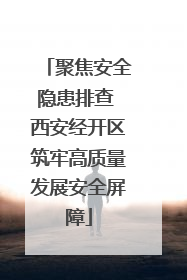 聚焦安全隐患排查 西安经开区筑牢高质量发展安全屏障