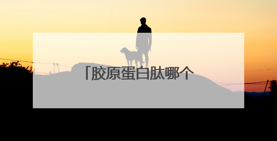 胶原蛋白肽哪个牌子最好最安全