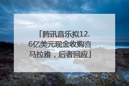 腾讯音乐拟12.6亿美元现金收购喜马拉雅，后者回应