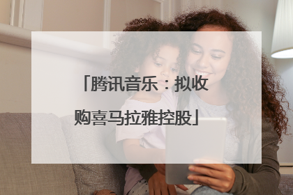 腾讯音乐：拟收购喜马拉雅控股