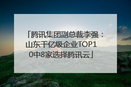腾讯集团副总裁李强：山东千亿级企业TOP10中8家选择腾讯云