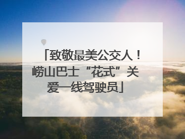 致敬最美公交人！崂山巴士“花式”关爱一线驾驶员