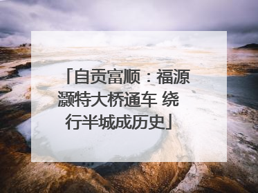 自贡富顺：福源灏特大桥通车 绕行半城成历史