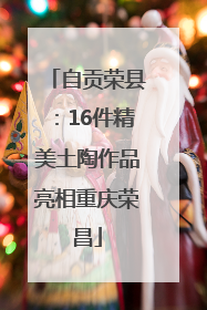 自贡荣县：16件精美土陶作品亮相重庆荣昌