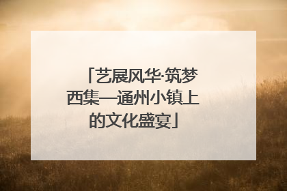 艺展风华·筑梦西集—通州小镇上的文化盛宴