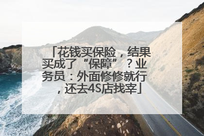 花钱买保险，结果买成了“保障”？业务员：外面修修就行，还去4S店找宰