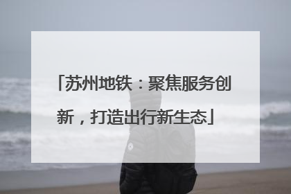 苏州地铁：聚焦服务创新，打造出行新生态