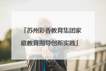 苏州彩香教育集团家庭教育指导创新实践