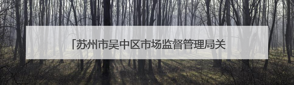苏州市吴中区市场监督管理局关于公布吴中区食品安全监督抽检信息的公告（2025年第四期）