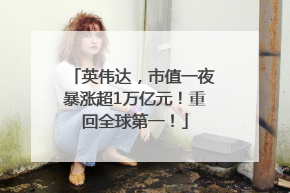 英伟达，市值一夜暴涨超1万亿元！重回全球第一！