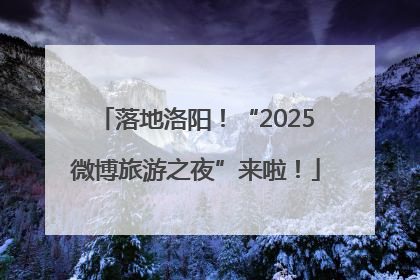 落地洛阳！“2025微博旅游之夜”来啦！