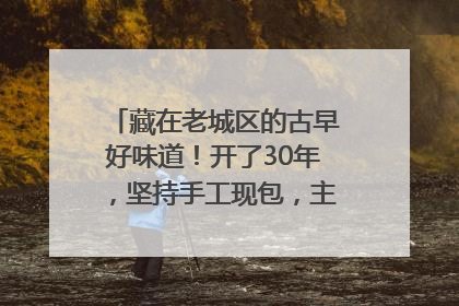 藏在老城区的古早好味道！开了30年，坚持手工现包，主打一个新鲜