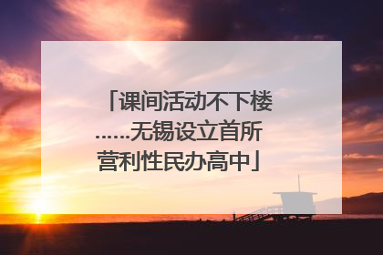 课间活动不下楼……无锡设立首所营利性民办高中
