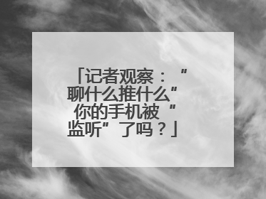 记者观察：“聊什么推什么” 你的手机被“监听”了吗？