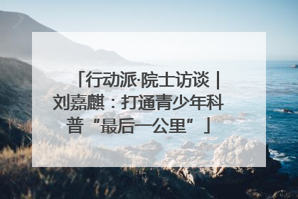 行动派·院士访谈｜刘嘉麒：打通青少年科普“最后一公里”