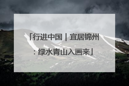 行进中国｜宜居锦州：绿水青山入画来