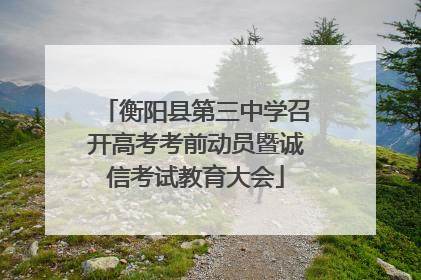 衡阳县第三中学召开高考考前动员暨诚信考试教育大会