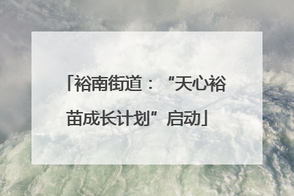 裕南街道：“天心裕苗成长计划”启动