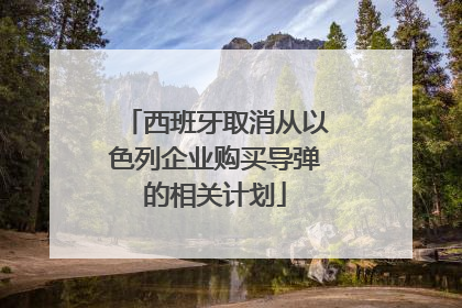 西班牙取消从以色列企业购买导弹的相关计划