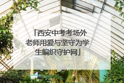 西安中考考场外 老师用爱与坚守为学生编织守护网