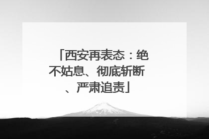 西安再表态：绝不姑息、彻底斩断、严肃追责