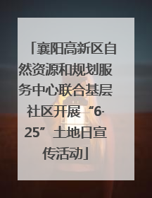 襄阳高新区自然资源和规划服务中心联合基层社区开展“6·25”土地日宣传活动