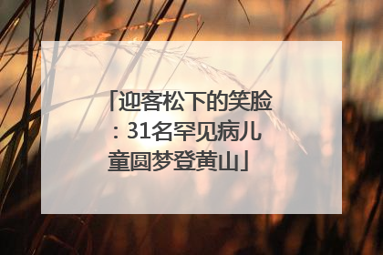 迎客松下的笑脸：31名罕见病儿童圆梦登黄山