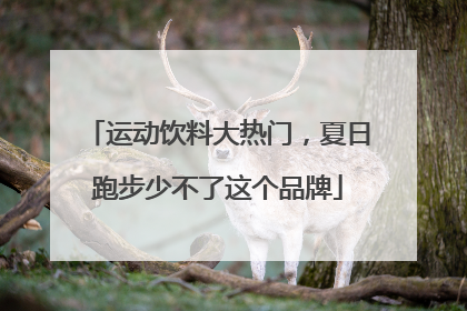 运动饮料大热门，夏日跑步少不了这个品牌