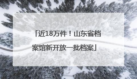 近18万件！山东省档案馆新开放一批档案