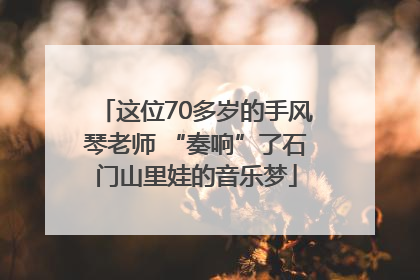 这位70多岁的手风琴老师 “奏响”了石门山里娃的音乐梦