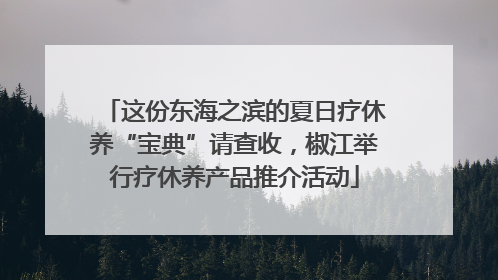 这份东海之滨的夏日疗休养“宝典”请查收，椒江举行疗休养产品推介活动