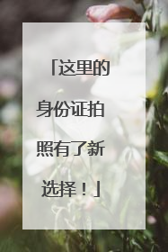 这里的身份证拍照有了新选择！